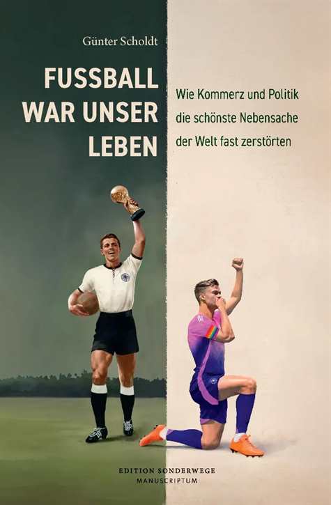 Scholdt, Günter: Fußball war unser Leben - Wie Kommerz und Politik die schönste Nebensache der Welt fast zerstörten