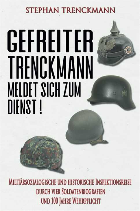 Trenckmann, Stephan: Gefreiter Trenckmann meldet sich zum Dienst! - Militärsoziologische und historische Inspektionsreise durch vier Soldatenbiografien und 100 Jahre Wehrpflicht