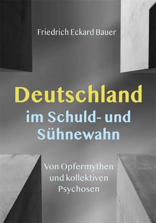 Bauer, Prof. Dr. Friedrich Eckhard: Deutschland im Schuld- und Sühnewahn - Von Opfermythen und kollektiven Psychosen