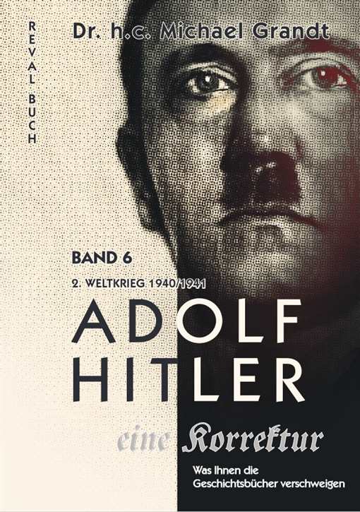 Grandt, Michael: Adolf Hitler – eine Korrektur - Band 6 - 2. Weltkrieg 1940/1941 - Luft- & Atlantikschlacht - Rudolf Heß - Bombenkrieg