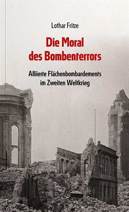 Fritze, Lothar: Die Moral des Bombenterrors - Alliierte Flächenbombardements im Zweiten Weltkrieg