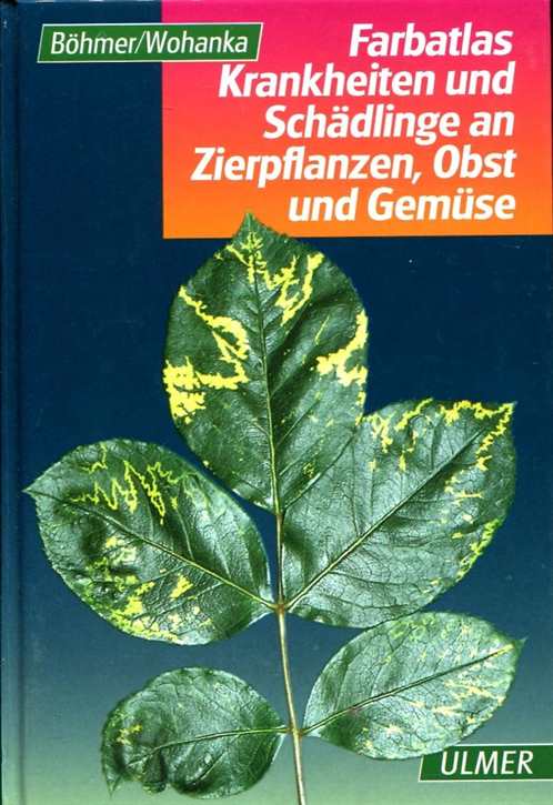 Böhmer, Bernd/ Wohanka, Walter: Farbatlas, Krankheiten und Schädlinge an Zierpflanzen, Obst und Gemüse